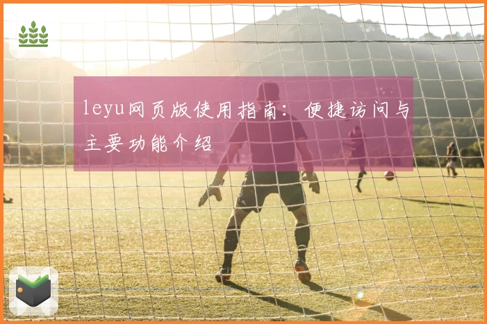 leyu网页版使用指南：便捷访问与主要功能介绍