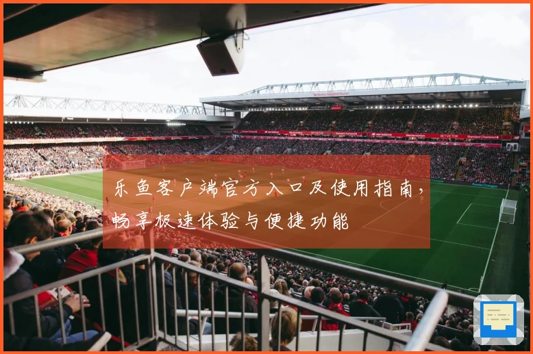 乐鱼客户端官方入口及使用指南，畅享极速体验与便捷功能