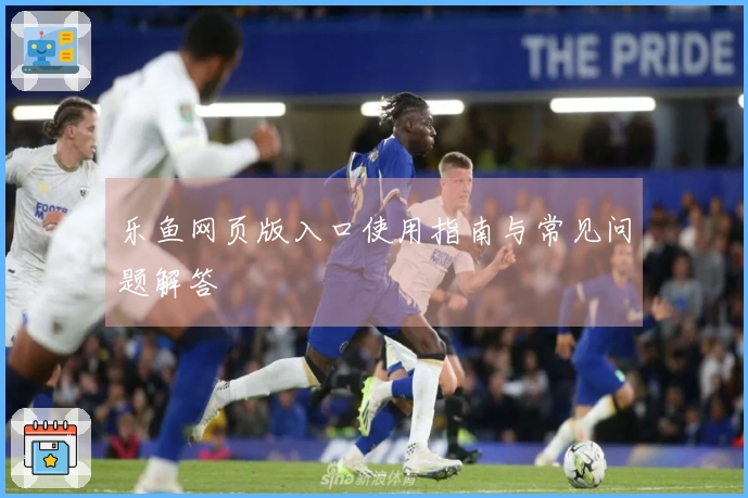 乐鱼网页版入口使用指南与常见问题解答