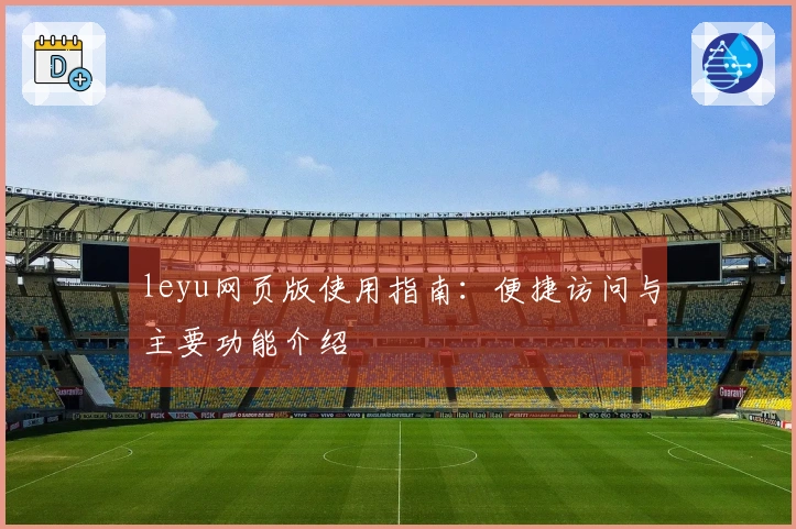 leyu网页版使用指南：便捷访问与主要功能介绍